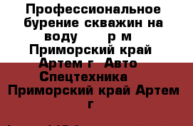 Профессиональное бурение скважин на воду 2200 р/м - Приморский край, Артем г. Авто » Спецтехника   . Приморский край,Артем г.